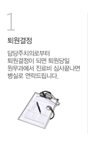 퇴원결정 담당주치의로부터 퇴원결정이 되면 퇴원당일 원무과에서 진료비 심사 끝나면 병실로 연락드립니다.