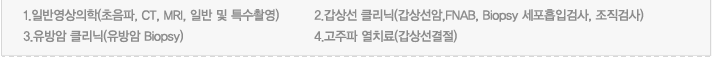 1.일반영상의학(초음파, CT, MRI, 일반 및 특수촬영)  , 2.갑상선 클리닉(갑상선암,FNAB, Biopsy 세포흡입검사, 조직검사) , 3.유방암 클리닉(유방암 Biopsy) , 4.고주파 열치료(갑상선결절)